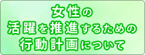 女性の活躍を推進するための行動計画について