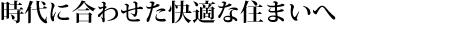 時代に合わせた快適な住まいへ