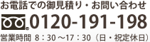 お電話での御見積り・お問い合わせは0120-191-198、営業時間は10:00～17:30（日・祝定休日）